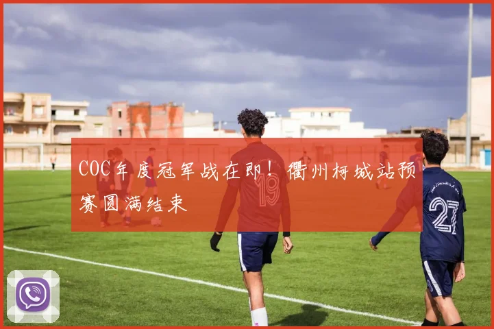COC年度冠军战在即！衢州柯城站预赛圆满结束