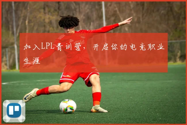 加入LPL青训营，开启你的电竞职业生涯
