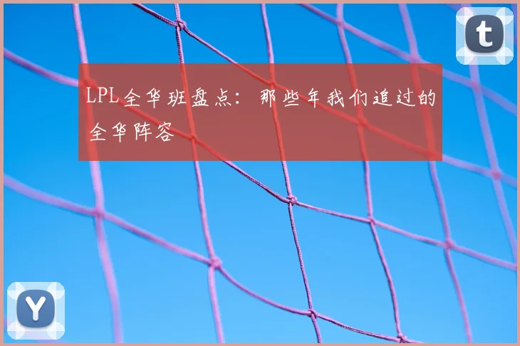 LPL全华班盘点：那些年我们追过的全华阵容