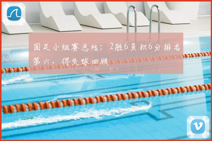 国足小组赛总结：2胜6负积6分排名第六，得失球回顾