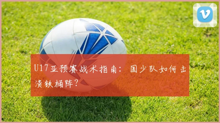 U17亚预赛战术指南：国少队如何击溃铁桶阵？