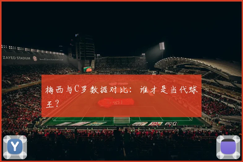 梅西与C罗数据对比：谁才是当代球王？