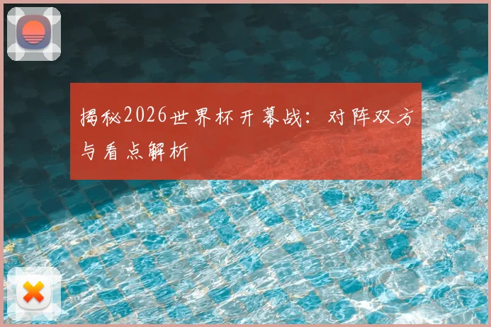 揭秘2026世界杯开幕战：对阵双方与看点解析