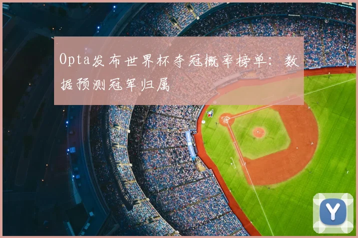 Opta发布世界杯夺冠概率榜单：数据预测冠军归属