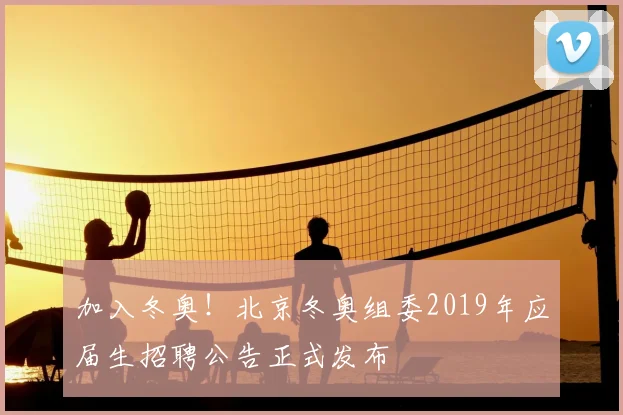 加入冬奥！北京冬奥组委2019年应届生招聘公告正式发布