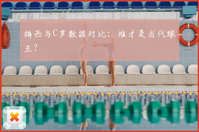 梅西与C罗数据对比：谁才是当代球王？