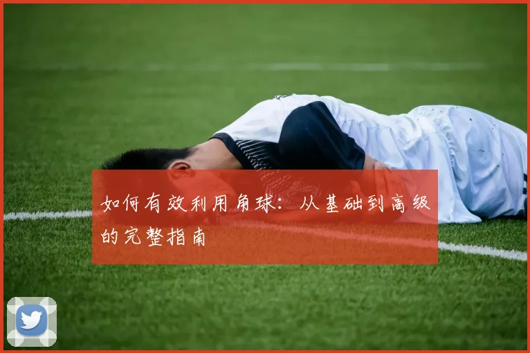 如何有效利用角球：从基础到高级的完整指南