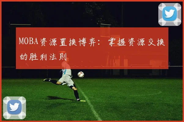 MOBA资源置换博弈：掌握资源交换的胜利法则