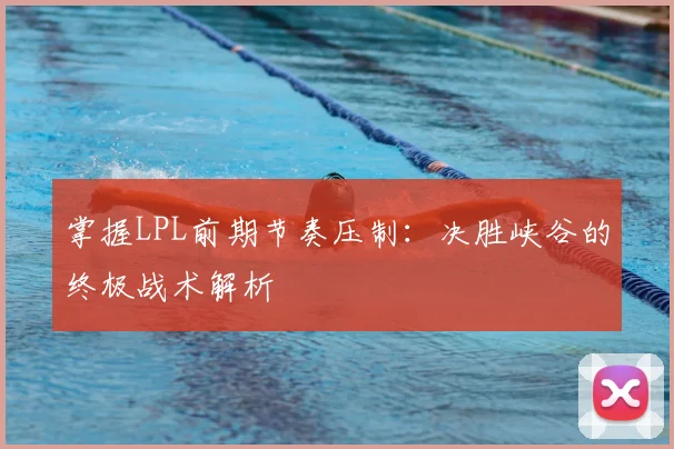 掌握LPL前期节奏压制：决胜峡谷的终极战术解析