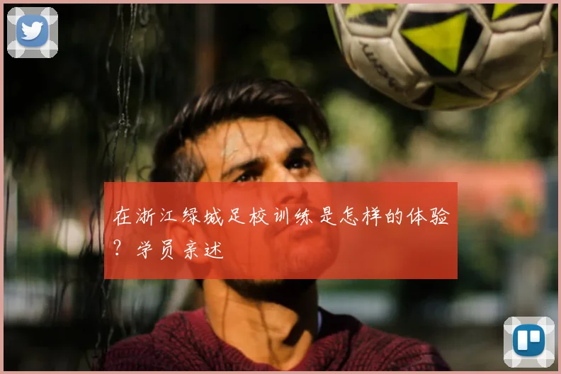 在浙江绿城足校训练是怎样的体验？学员亲述