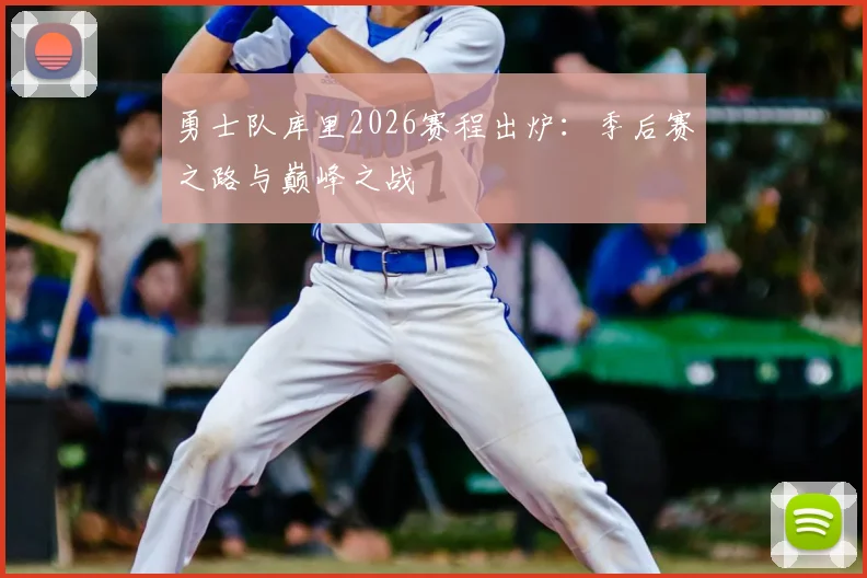 勇士队库里2026赛程出炉：季后赛之路与巅峰之战