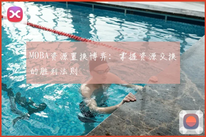 MOBA资源置换博弈:掌握资源交换的胜利法则