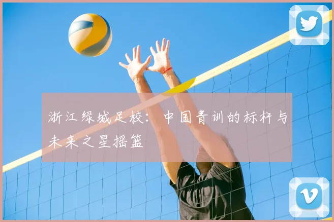 浙江绿城足校：中国青训的标杆与未来之星摇篮
