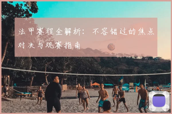 法甲赛程全解析：不容错过的焦点对决与观赛指南