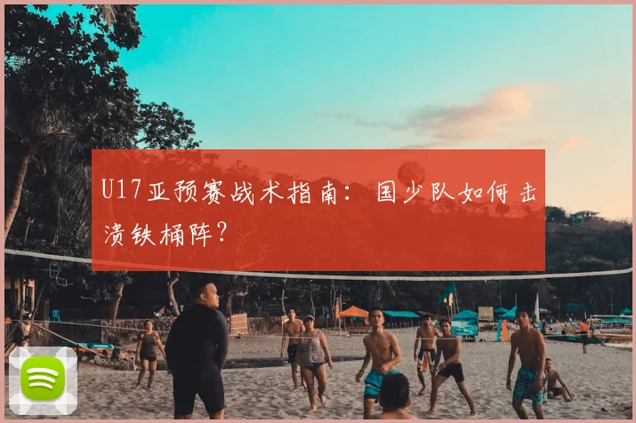 U17亚预赛战术指南：国少队如何击溃铁桶阵？